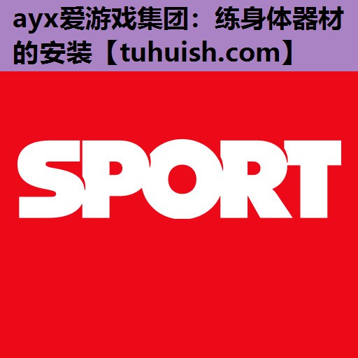 ayx爱游戏集团：练身体器材的安装