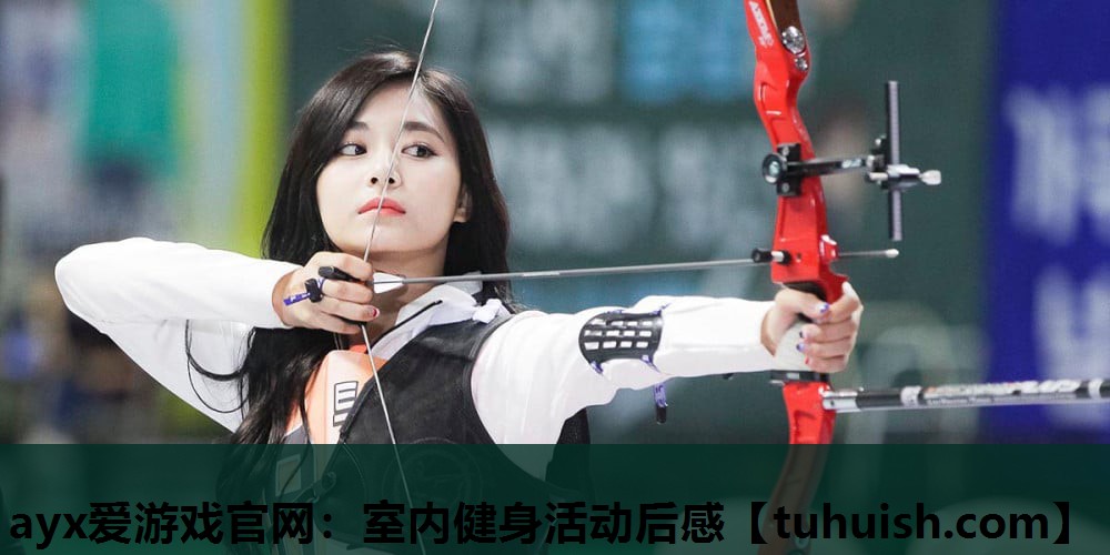ayx爱游戏官网：室内健身活动后感